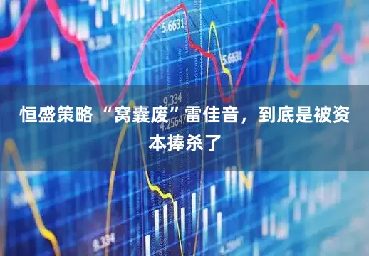 恒盛策略 “窝囊废”雷佳音，到底是被资本捧杀了