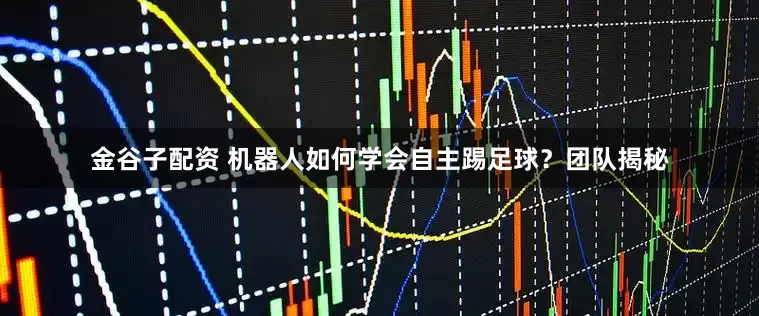 金谷子配资 机器人如何学会自主踢足球？团队揭秘