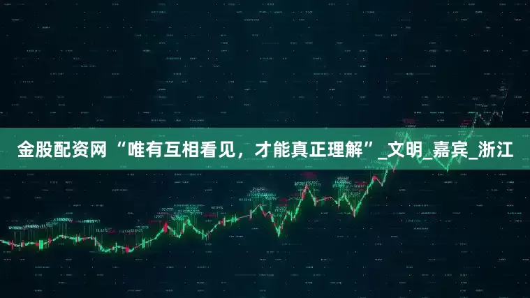 金股配资网 “唯有互相看见，才能真正理解”_文明_嘉宾_浙江