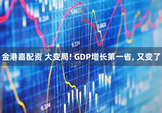 金港嘉配资 大变局! GDP增长第一省, 又变了