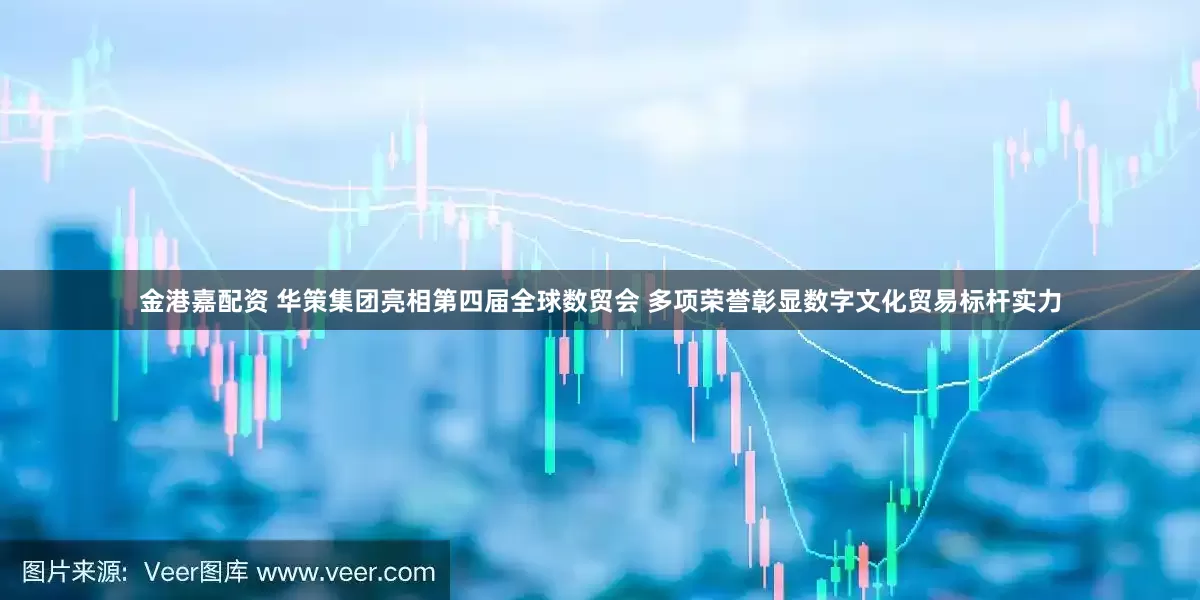 金港嘉配资 华策集团亮相第四届全球数贸会 多项荣誉彰显数字文化贸易标杆实力
