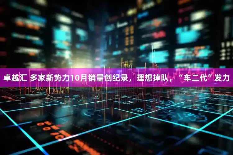 卓越汇 多家新势力10月销量创纪录，理想掉队，“车二代”发力
