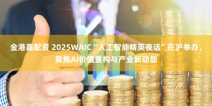 金港嘉配资 2025WAIC“人工智能精英夜话”在沪举办,聚焦AI价值重构与产业新动能