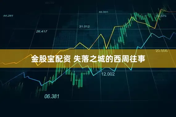 金股宝配资 失落之城的西周往事