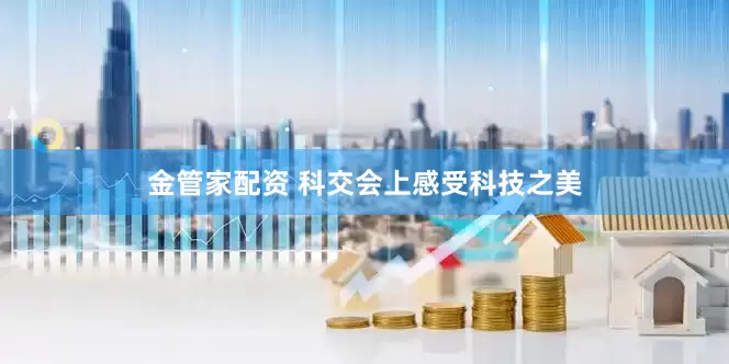 金管家配资 科交会上感受科技之美